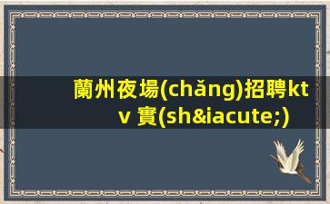 蘭州夜場(chǎng)招聘ktv 實(shí)力團(tuán)隊(duì)無(wú)雜費(fèi)班多資源好豪華高端